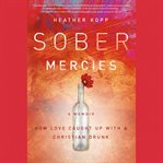 Sober Mercies : How Love Caught Up with a Christian Drunk cover image