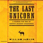 The Last Unicorn : A Search for One of Earth's Rarest Creatures cover image