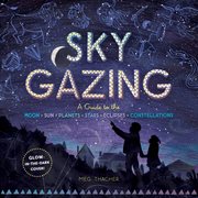 Sky gazing : a guide to the moon, sun, planets, stars, eclipses, constellations cover image