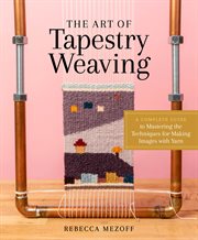 The art of tapestry weaving : a complete guide to mastering the techniques for making images with yarn cover image
