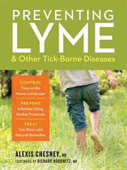 Preventing Lyme & Other Tick-Borne Diseases : Control Ticks in the Home Landscape ; Prevent Infection Using Herbal Protocols ; Treat Tick Bites with Natural Remedies cover image
