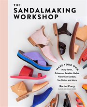 The sandalmaking workshop : make your own Mary Janes, crisscross sandals, mules, fisherman sandals, toe slides, and more cover image