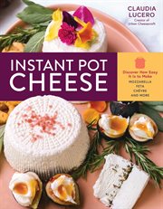 Instant pot cheese : discover how easy it is to make mozzarella, feta, chévre, and more cover image