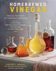 Homebrewed vinegar : how to ferment 60 delicious varieties : including carrot-ginger, beet, brown banana, pineapple, corncob, honey, and apple cider vinegar cover image