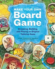 Make Your Own Board Game : Designing, Building, and Playing an Original Tabletop Game cover image