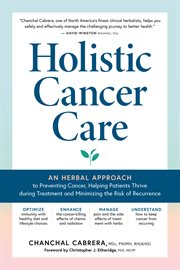 Holistic Cancer Care : An Herbal Approach to Preventing Cancer, Helping Patients Thrive during Treatment, and Minimizing th cover image