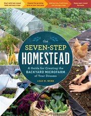 The Seven : Step Homestead. A Guide for Creating the Backyard Microfarm of Your Dreams cover image