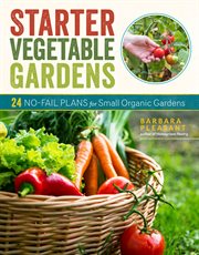 Starter Vegetable Gardens : 24 No-Fail Plans for Small Organic Gardens cover image