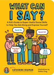 What can I say? : a kid's guide to super-useful social skills to help you get along and express yourself cover image