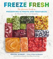 Freeze fresh : the ultimate guide to preserving 55 fruits and vegetables for maximum flavor and versatility cover image
