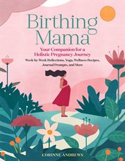 Birthing mama : your companion for a holistic pregnancy journey with week-by-week reflections, yoga, wellness recipes, journal prompts, and more cover image