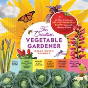 The Creative Vegetable Gardener : 60 Ways to Cultivate Joy, Playfulness, and Beauty along with a Bounty of Food cover image