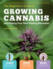 The beginner's guide to growing cannabis and making your own healing remedies cover image
