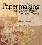 Papermaking with garden plants & common weeds cover image