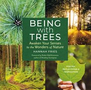 Being With Trees : Awaken Your Senses to the Wonders of Nature; Poetry, Reflections & Inspiration cover image