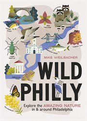 Wild Philly : Explore the Amazing Nature in and Around Philadelphia cover image