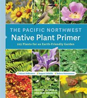 The Pacific Northwest Native Plant Primer : 225 Plants for an Earth-Friendly Garden cover image