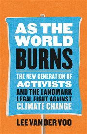 As the world burns : the new generation of activists and the landmark legal fight against climate change cover image