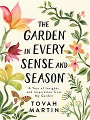 The Garden in Every Sense and Season : A Year of Insights and Inspiration from My Garden cover image