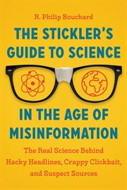 The stickler's guide to science in the age of misinformation : the real science behind hacky headlines, crappy clickbait, and suspect sources cover image