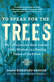 To speak for the trees : my life's journey from ancient Celtic wisdom to a healing vision of the forest cover image