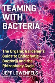 Teaming with bacteria : the organic gardener's guide to endophytic bacteria and the rhizophagy cycle cover image