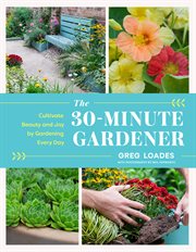 The 30 : Minute Gardener. Cultivate Beauty and Joy by Gardening Every Day cover image