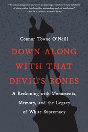 Down along with that devil's bones : a reckoning with monuments, memory, and the legacy of white supremacy cover image