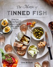 The Magic of Tinned Fish : Elevate Your Cooking with Canned Anchovies, Sardines, Mackerel, Crab, and Other Amazing Seafood cover image