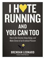 I hate running and you can too : how to get started, keep going, and make sense of an irrational person cover image