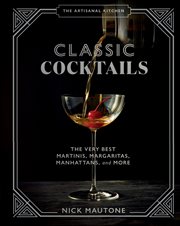 The Artisanal Kitchen : Classic Cocktails : The Very Best Martinis, Margaritas, Manhattans, and More cover image