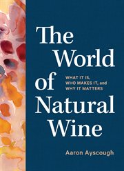 The world of natural wine : what it is, who makes it, and why it matters cover image
