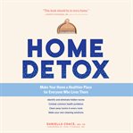 Home Detox : Make Your Home a Healthier Place for Everyone Who Lives There cover image