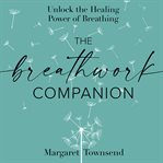 The Breathwork Companion : Unlock the Healing Power of Breathing cover image