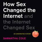 How Sex Changed the Internet and the Internet Changed Sex : An Unexpected History cover image