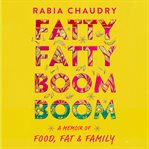 Fatty Fatty Boom Boom : A Memoir of Food, Fat, and Family cover image