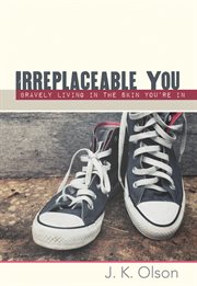 Irreplaceable You : Bravely Living in the Skin You're In cover image