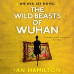 The wild beasts of Wuhan : an Ava Lee novel cover image