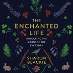 The enchanted life : Unlocking the Magic of the Everyday cover image