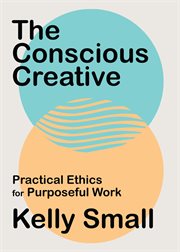 The conscious creative : Practical Ethics for Purposeful Work cover image