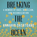 Breaking the ocean. A Memoir of Race, Rebellion, and Reconciliation cover image