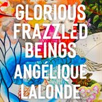 Glorious frazzled beings cover image