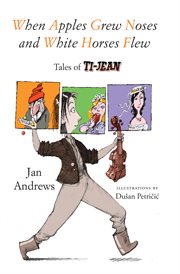 When Apples Grew Noses and White Horses Flew Tales of Ti-Jean cover image