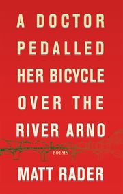 A doctor pedalled her bicycle over the River Arno : poems cover image