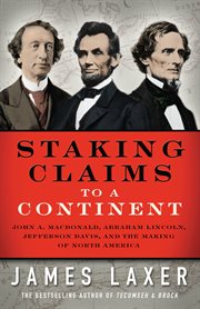 Staking claims to a continent: John A. Macdonald, Abraham Lincoln, Jefferson Davis, and the making of North America cover image