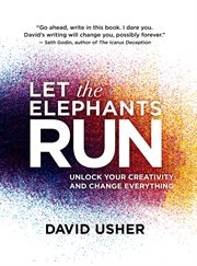 Let the elephants run: unlock your creativity and change everything cover image