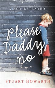 Please, Daddy, No: A Boy Betrayed : A Boy Betrayed cover image