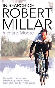 In Search of Robert Millar: Unravelling the Mystery Surrounding Britain's Most Successful Tour de... : Unravelling the Mystery Surrounding Britain's Most Successful Tour de cover image