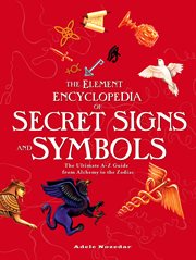 The Element Encyclopedia of Secret Signs and Symbols : The Ultimate A–Z Guide from Alchemy to the Zodiac cover image