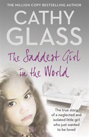 The saddest girl in the world : the true story of a neglected and isolated little girl who just wanted to be loved cover image